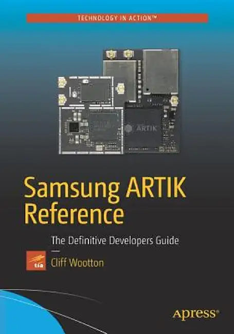 Samsung ARTIK Reference: The Definitive Developers Guide by Cliff Wootton