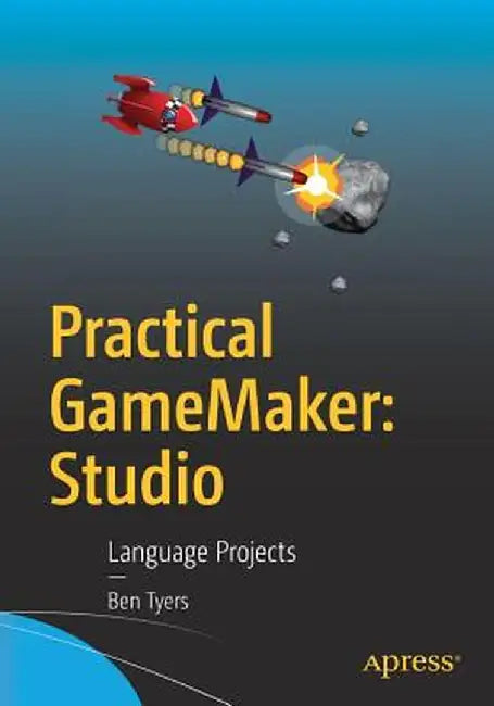 Practical Gamemaker: Studio: Language Projects by Ben Tyers