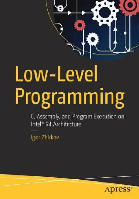 Low-Level Programming: C, Assembly, and Program Execution on Intel(r) 64 Architecture by Igor Zhirkov
