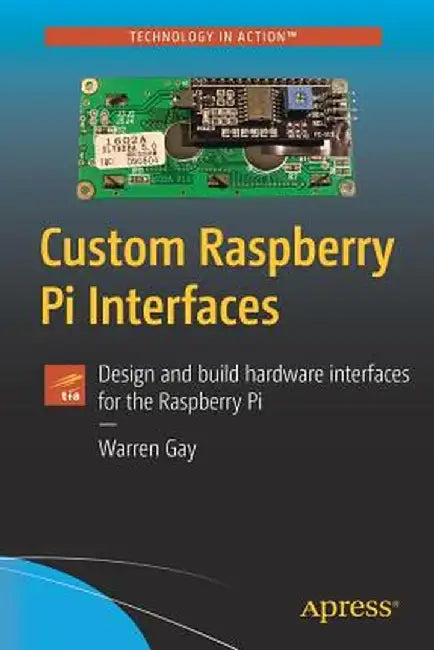 Custom Raspberry Pi Interfaces: Design and Build Hardware Interfaces for the Raspberry Pi by Warren Gay