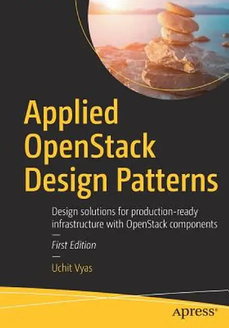 Applied Openstack Design Patterns: Design Solutions for Production-Ready Infrastructure with Openstack Components by Uchit Vyas