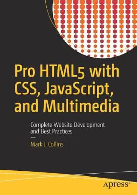 Pro HTML5 with CSS, JavaScript, and Multimedia: Complete Website Development and Best Practices by Mark J. Collins