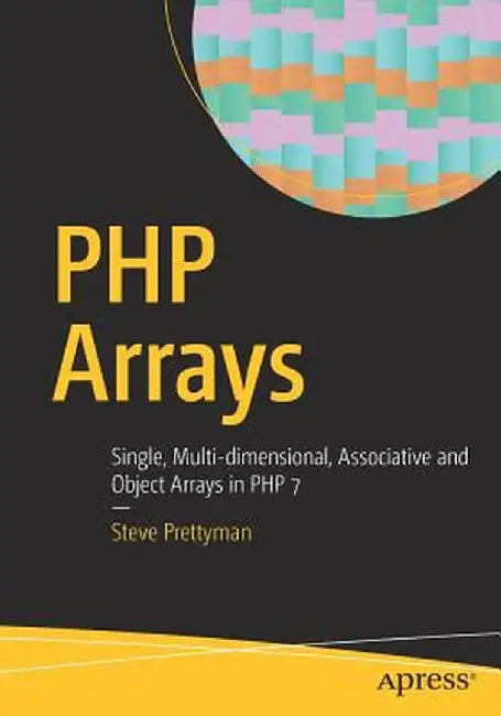 PHP Arrays: Single, Multi-Dimensional, Associative and Object Arrays in PHP 7 by Steve Prettyman