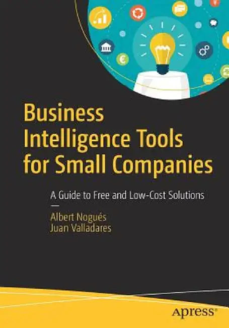Business Intelligence Tools for Small Companies: A Guide to Free and Low-Cost Solutions by Albert Nogués