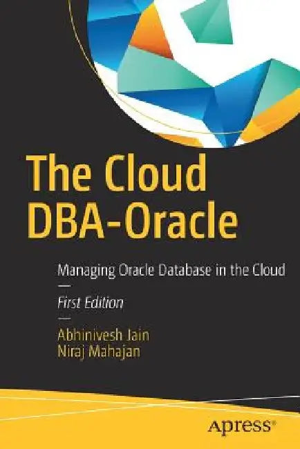 The Cloud DBA-Oracle: Managing Oracle Database in the Cloud by Abhinivesh Jain