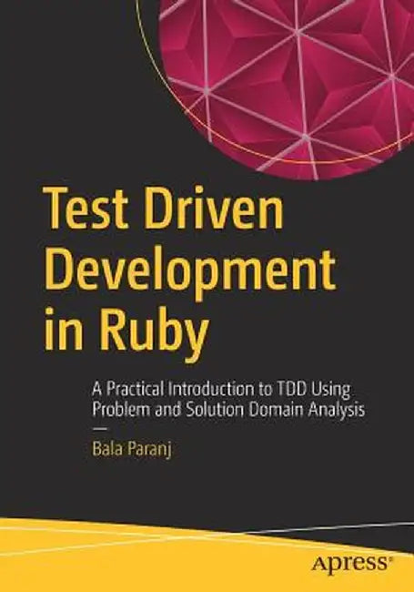 Test Driven Development in Ruby: A Practical Introduction to Tdd Using Problem and Solution Domain Analysis by Bala Paranj