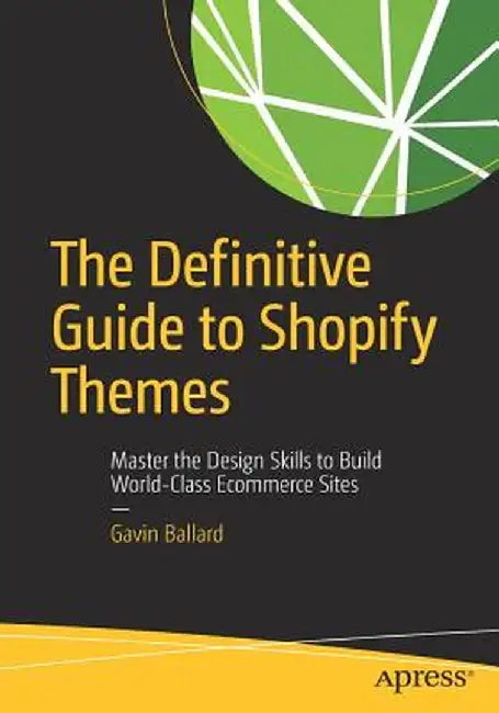 The Definitive Guide to Shopify Themes: Master the Design Skills to Build World-Class Ecommerce Sites by Gavin Ballard