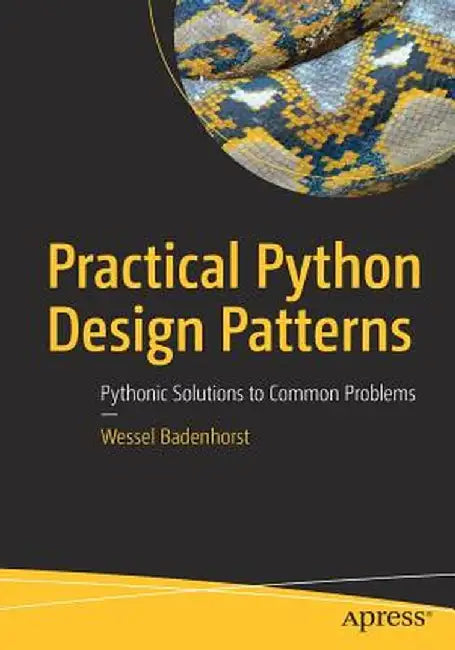 Practical Python Design Patterns: Pythonic Solutions to Common Problems by Wessel Badenhorst