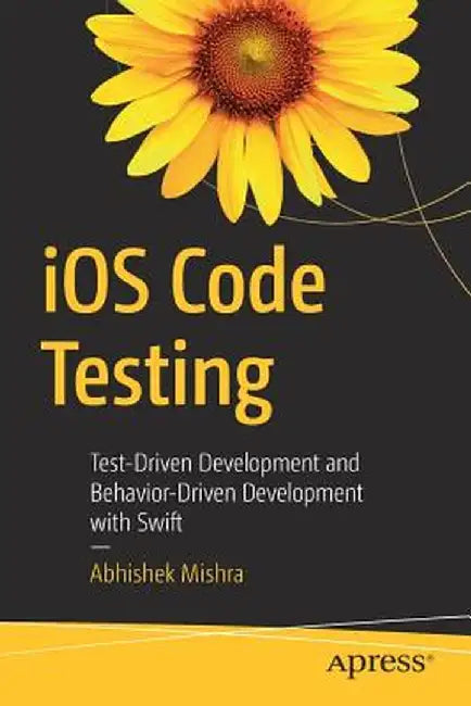 IOS Code Testing: Test-Driven Development and Behavior-Driven Development with Swift by Abhishek Mishra
