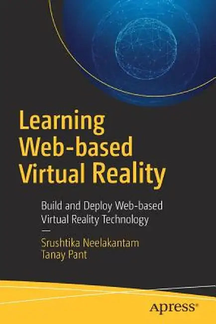 Learning Web-Based Virtual Reality: Build and Deploy Web-Based Virtual Reality Technology by Srushtika Neelakantam