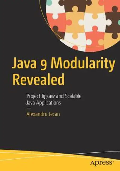 Java 9 Modularity Revealed: Project Jigsaw and Scalable Java Applications by Alexandru Jecan