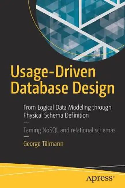 Usage-Driven Database Design: From Logical Data Modeling Through Physical Schema Definition by George Tillmann