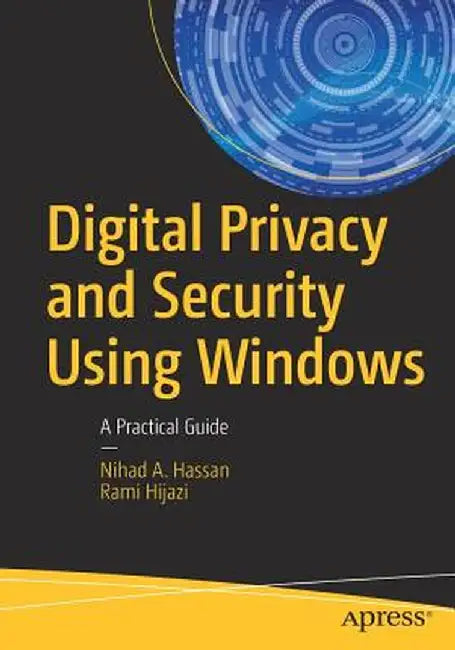 Digital Privacy and Security Using Windows: A Practical Guide by Nihad Hassan