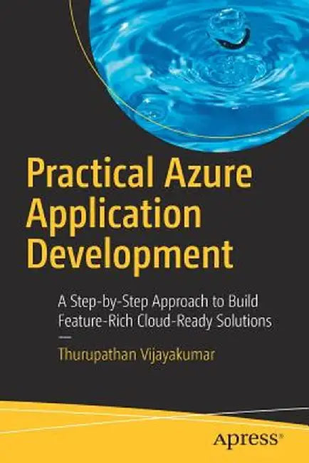 Practical Azure Application Development: A Step-By-Step Approach to Build Feature-Rich Cloud-Ready Solutions by Thurupathan Vijayakumar