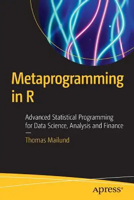 Metaprogramming in R: Advanced Statistical Programming for Data Science, Analysis and Finance by Thomas Mailund