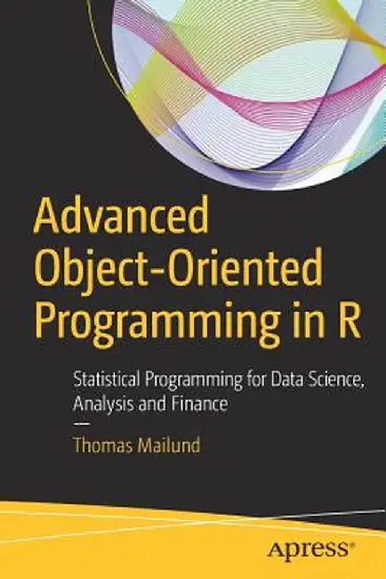 Advanced Object-Oriented Programming in R: Statistical Programming for Data Science, Analysis and Finance by Thomas Mailund