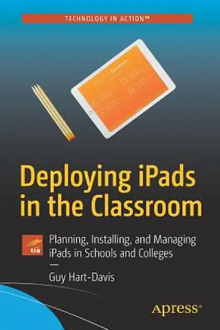 Deploying Ipads in the Classroom: Planning, Installing, and Managing Ipads in Schools and Colleges by Guy Hart-Davis