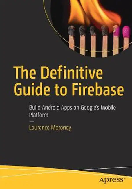 The Definitive Guide to Firebase: Build Android Apps on Google's Mobile Platform by Laurence Moroney