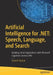 Artificial Intelligence for .Net: Speech, Language, and Search: Building Smart Applications with Microsoft Cognitive Services APIs by Nishith Pathak