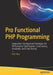 Pro Functional PHP Programming: Application Development Strategies for Performance Optimization, Concurrency, Testability, and Code Brevity by Rob Aley