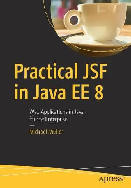 Practical Jsf in Java Ee 8: Web Applications ​in Java for the Enterprise by Michael Muller