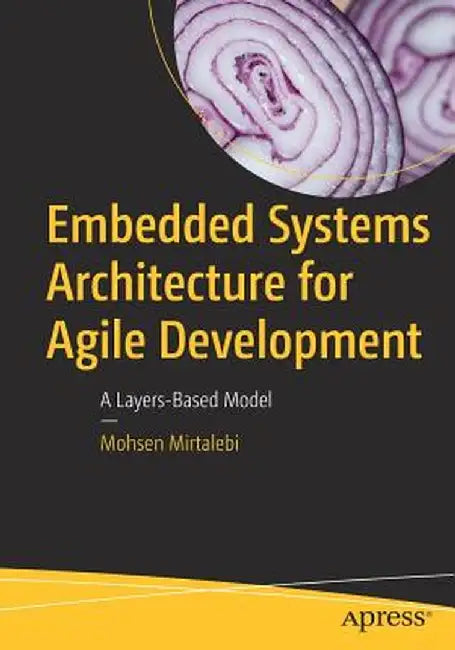 Embedded Systems Architecture for Agile Development: A Layers-Based Model by Mohsen Mirtalebi