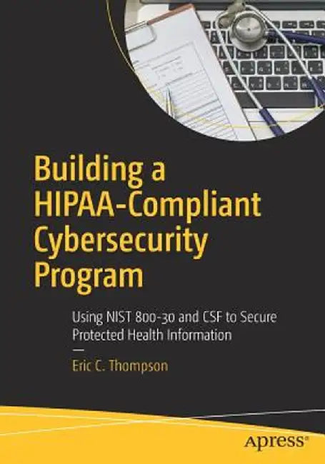 Building a Hipaa-Compliant Cybersecurity Program: Using Nist 800-30 and CSF to Secure Protected Health Information by Eric C. Thompson
