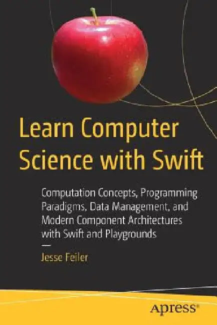Learn Computer Science with Swift: Problem Solving Techniques, Logic Puzzles, and Algorithms by Jesse Feiler