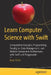Learn Computer Science with Swift: Problem Solving Techniques, Logic Puzzles, and Algorithms by Jesse Feiler