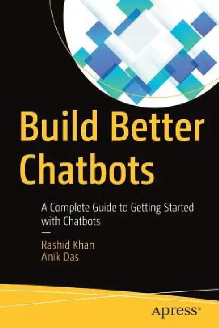 Build Better Chatbots: A Complete Guide to Getting Started with Chatbots by Rashid Khan