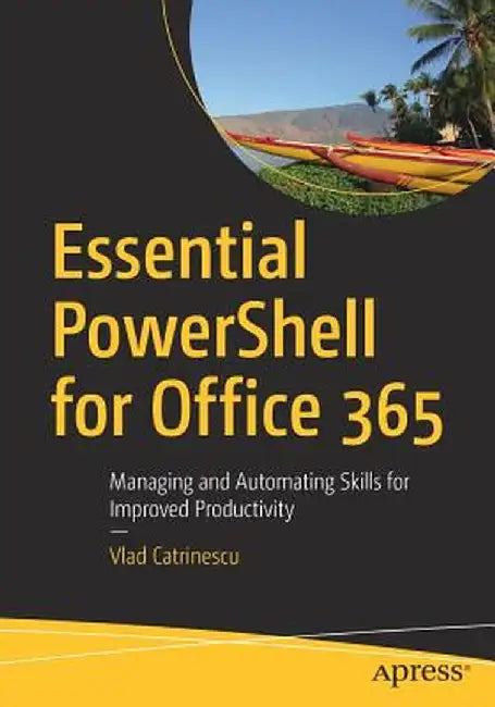 Essential Powershell for Office 365: Managing and Automating Skills for Improved Productivity by Vlad Catrinescu