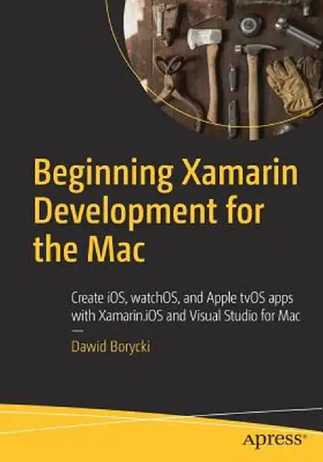 Beginning Xamarin Development for the Mac: Create Ios, Watchos, and Apple Tvos Apps with Xamarin.IOS and Visual Studio for Mac by Dawid Borycki