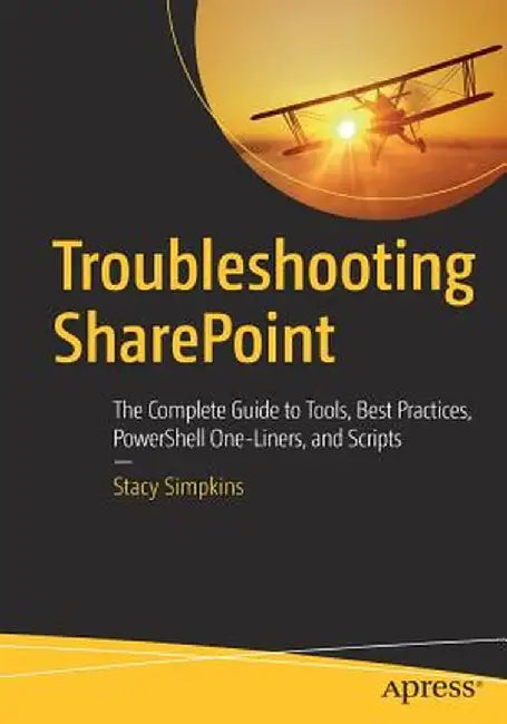 Troubleshooting SharePoint: The Complete Guide to Tools, Best Practices, Powershell One-Liners, and Scripts by Stacy Simpkins