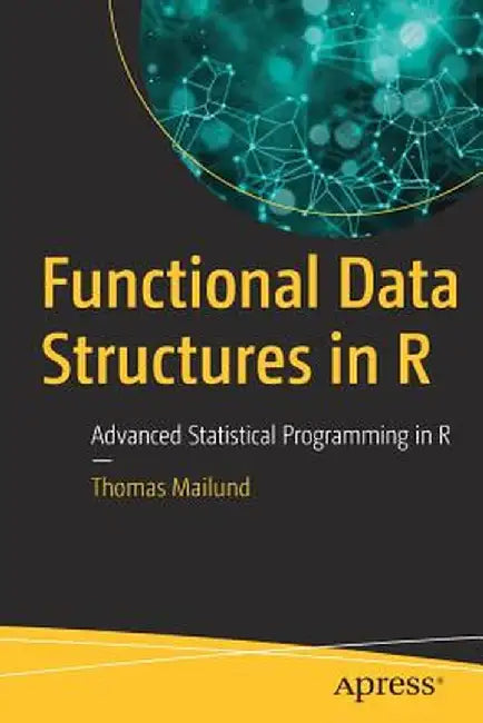 Functional Data Structures in R: Advanced Statistical Programming in R by Thomas Mailund