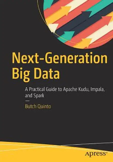 Next-Generation Big Data: A Practical Guide to Apache Kudu, Impala, and Spark by Butch Quinto