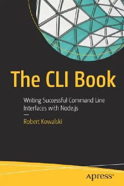 The CLI Book: Writing Successful Command Line Interfaces with Node.Js by Robert Kowalski