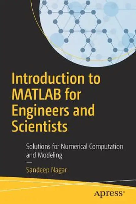 Introduction to MATLAB for Engineers and Scientists: Solutions for Numerical Computation​ And Modeling​ by Sandeep Nagar