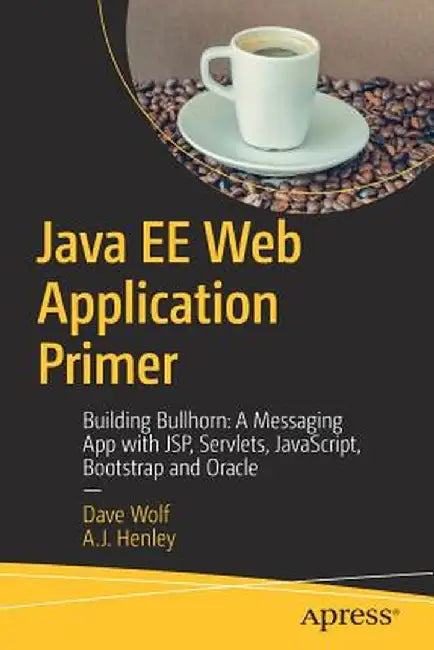 Java Ee Web Application Primer: Building Bullhorn: A Messaging App with JSP, Servlets, JavaScript, Bootstrap and Oracle by Dave Wolf