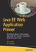 Java Ee Web Application Primer: Building Bullhorn: A Messaging App with JSP, Servlets, JavaScript, Bootstrap and Oracle by Dave Wolf