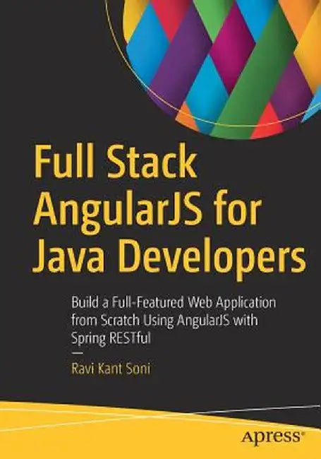 Full Stack Angularjs for Java Developers: Build a Full-Featured Web Application from Scratch Using Angularjs with Spring Restful by Ravi Kant Soni