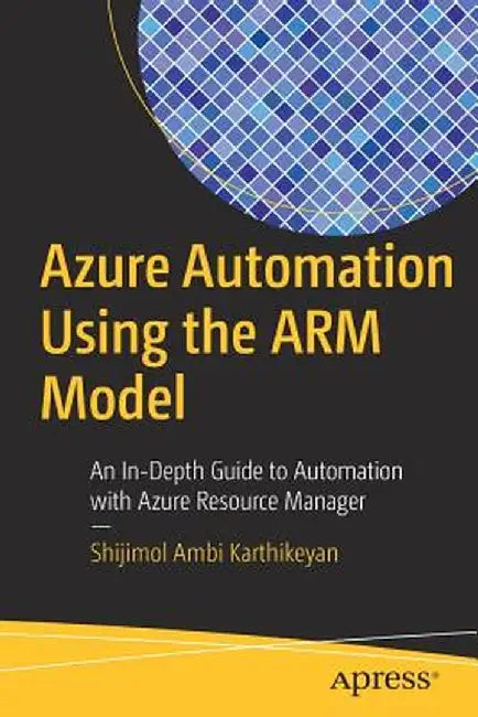 Azure Automation Using the Arm Model: An In-Depth Guide to Automation with Azure Resource Manager by Shijimol Ambi Karthikeyan