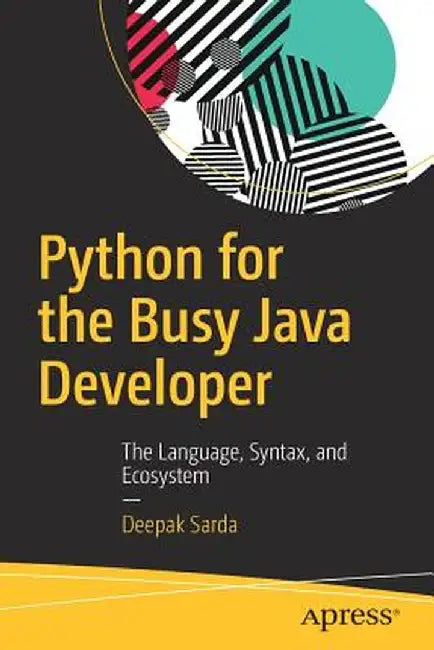 Python for the Busy Java Developer: The Language, Syntax, and Ecosystem by Deepak Sarda