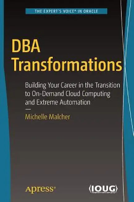 DBA Transformations: Building Your Career in the Transition to On-Demand Cloud Computing and Extreme Automation by Michelle Malcher