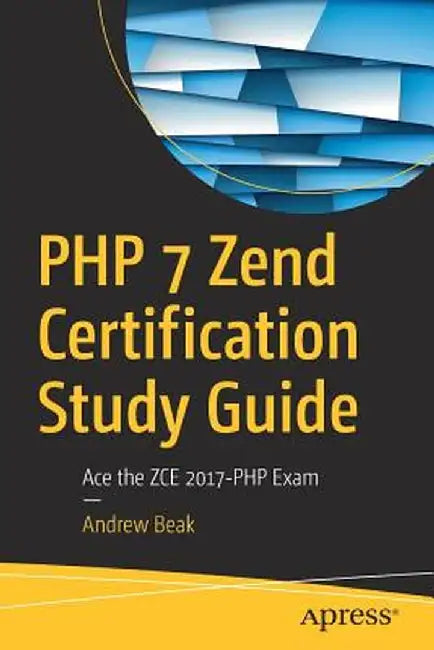 PHP 7 Zend Certification Study Guide: Ace the Zce 2017-PHP Exam by Andrew Beak