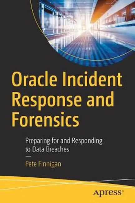 Oracle Incident Response and Forensics: Preparing for and Responding to Data Breaches by Pete Finnigan