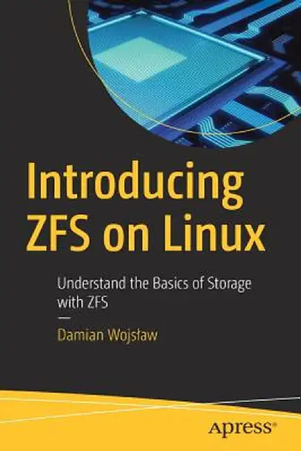 Introducing Zfs on Linux: Understand the Basics of Storage with Zfs by Damian Wojslaw