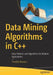 Data Mining Algorithms in C++: Data Patterns and Algorithms for Modern Applications by Timothy Masters
