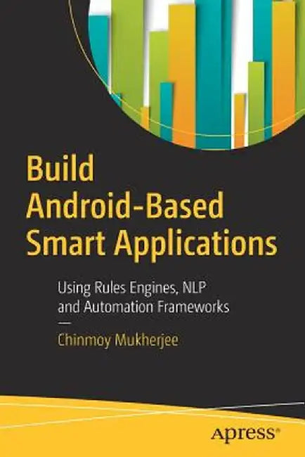 Build Android-Based Smart Applications: Using Rules Engines, Nlp and Automation Frameworks by Chinmoy Mukherjee