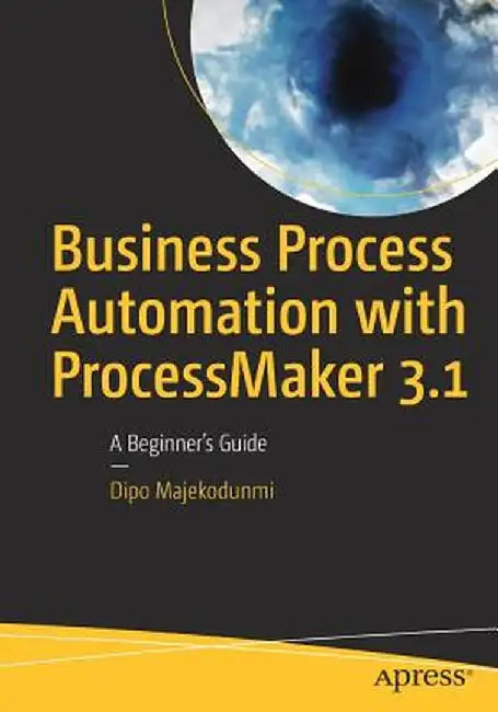 Business Process Automation with Processmaker 3.1: A Beginner's Guide by Dipo Majekodunmi