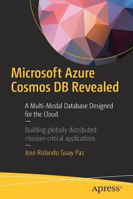 Microsoft Azure Cosmos DB Revealed: A Multi-Model Database Designed for the Cloud by José Rolando Guay Paz
